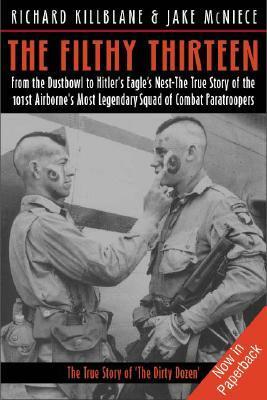 The Filthy Thirteen: From the Dustbowl to Hitler's Eagle's Nest - The True Story of the 101st Airborne's Most Legendary Squad of Combat Paratroopers by Richard Killblane, Jake McNiece