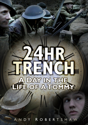 24hr Trench: A Day in the Life of a Frontline Tommy by Andrew Robertshaw