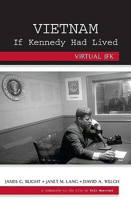 Vietnam If Kennedy Had Lived: Virtual JFK by Janet M. Lang, James G. Blight, David A. Welch