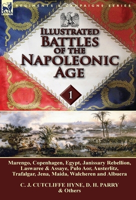 Illustrated Battles of the Napoleonic Age-Volume 1: Marengo, Copenhagen, Egypt, Janissary Rebellion, Laswaree & Assaye, Pulo Aor, Austerlitz, Trafalga by C. J. Cutcliffe Hyne, D. H. Parry