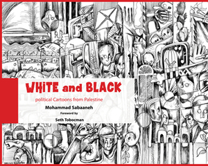 White and Black: Political Cartoons from Palestine by Mohammad Sabaaneh