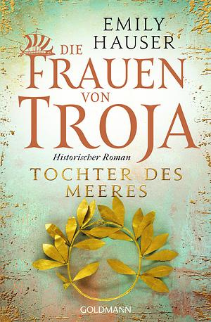 Die Frauen von Troja: Tochter des Meeres by Emily Hauser