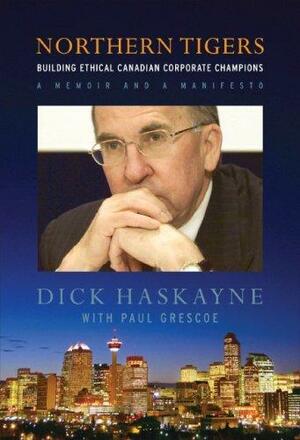 Northern tigers: building ethical Canadian corporate champions : a memoir and a manifesto by Paul Grescoe, Richard Haskayne