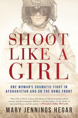 Shoot Like a Girl: One Woman's Dramatic Fight in Afghanistan and on the Home Front by Mary Jennings Hegar