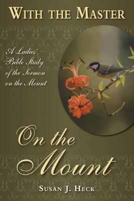 With the Master on the Mount: A Ladies' Bible Study of the Sermon on the Mount by Susan J. Heck