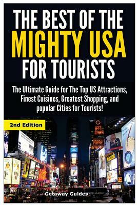 The Best of the Mighty USA for Tourists: The Ultimate Guide for the Top Us Attractions, Finest Cuisines, Greatest Shopping, and Popular Cities for Tou by Getaway Guides