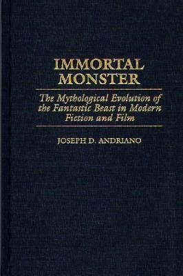 Immortal Monster: The Mythological Evolution of the Fantastic Beast in Modern Fiction and Film by Joseph D. Andriano