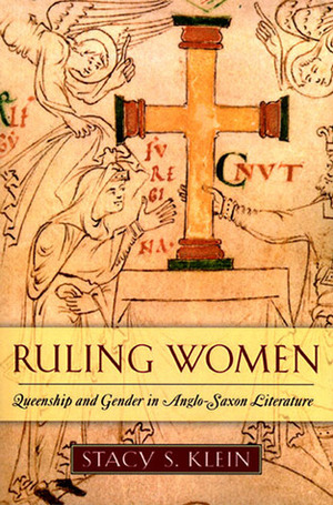 Ruling Women: Queenship and Gender in Anglo-Saxon Literature by Stacy S. Klein