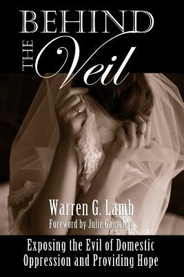 Behind the Veil: Exposing the Evil of Domestic Oppression and Providing Hope by Warren G. Lamb