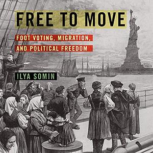 Free to Move: Foot Voting, Migration, and Political Freedom by Ilya Somin