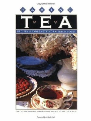 Having Tea: Recipes & Table Settings by Tricia Foley, Catherine Calvert