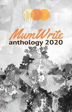 MumWrite Anthology 2020 by Charlotte Forfieh, Rachel Gibbens, Nikki Dudley, Laura Kenwright, Holly Jackson, Rachel Neithercut, Beth Kilkenny, Kerry Ryan, Ellen Uttley, Susan Earlam, Tanya Akrofi, Bethan Hay, Natasha Holmes, Naomi Marklew, Natalie Parfitt, Michèle Beck, Rose Segal, Emma Rowson, Bethan Butcher