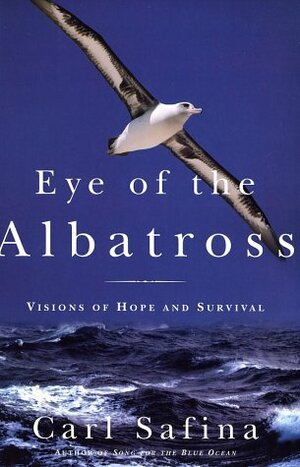 Eye of the Albatross: Views of the Embattled Sea by Carl Safina