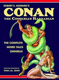 Robert E. Howard's Conan the Cimmerian Barbarian: The Complete Weird Tales Omnibus by Finn J.D. John, Robert E. Howard