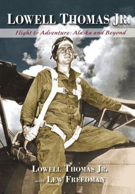 Lowell Thomas Jr.: Flight to Adventure, Alaska and Beyond by Lowell Thomas, Lew Freedman