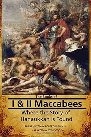 Maccabees: Where the Story of Hanukkah Is Found by III, Robert Bagley