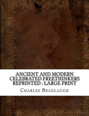 Ancient and Modern Celebrated Freethinkers Reprinted: large print by Charles Bradlaugh