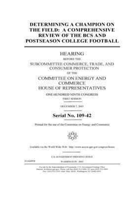 Determining a champion on the field: a comprehensive review of the BCS and postseason college football by United S. Congress, United States House of Representatives, Committee on Energy and Commerc (house)