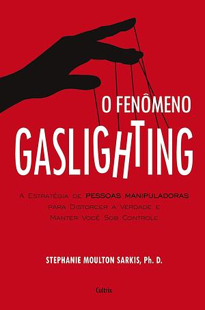 O Fenômeno Gaslighting: saiba como funciona a estratégia de pessoas manipuladoras para distorcer a verdade e manter voce sob controle by Stephanie Sarkis