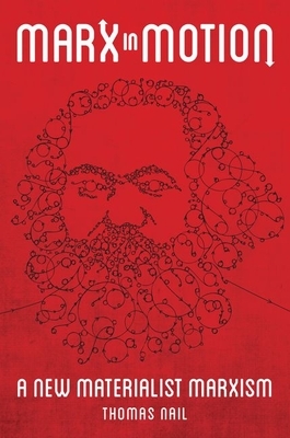Marx in Motion: A New Materialist Marxism by Thomas Nail