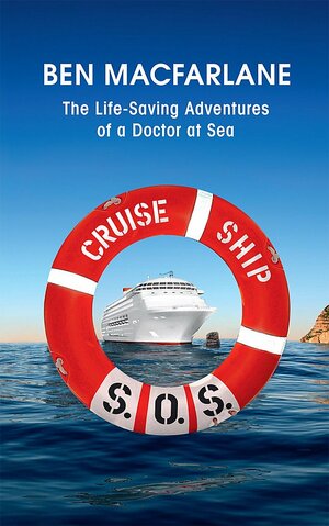 Cruise Ship S.O.S.: The Life-Saving Adventures of a Doctor at Sea by Ben MacFarlane
