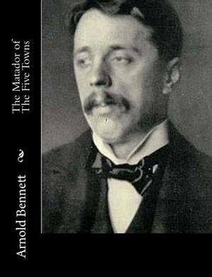 The Matador of The Five Towns by Arnold Bennett