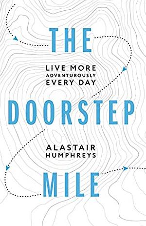 The Doorstep Mile: Live More Adventurously Every Day by Alastair Humphreys