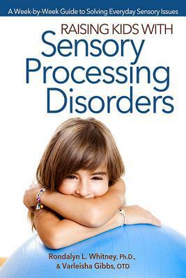 Raising Kids with Sensory Processing Disorders: A Week-By-Week Guide to Solving Everyday Sensory Issues by Rondalyn Whitney, Varleisha Gibbs