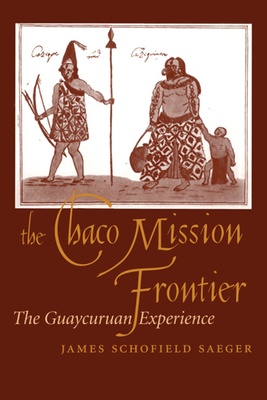 The Chaco Mission Frontier: The Guaycuruan Experience by James Schofield Saeger