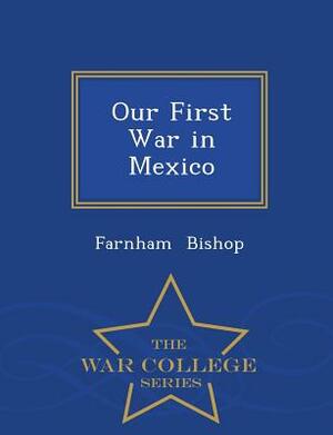 Our First War in Mexico - War College Series by Farnham Bishop