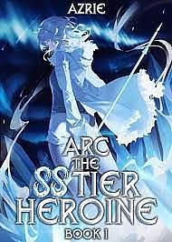 Arc the SS Tier Heroine by Azrie