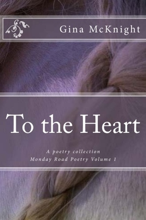 To the Heart: A poetry collection by Gina McKnight