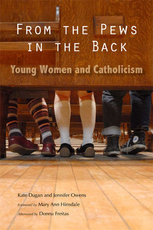 From the Pews in the Back: Young Women and Catholicism by Jennifer Owens, Kate Dugan, Donna Freitas, Mary Ann Hinsdale