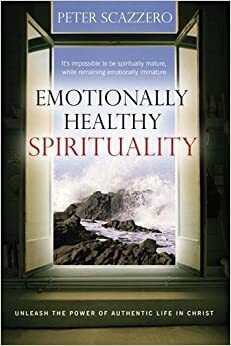 Emotionally Healthy Spirituality: It's Impossible to Be Spiritually Mature, While Remaining Emotionally Immature by Peter Scazzero