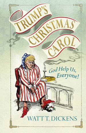 Trump's Christmas Carol by Watt T. Dickens, Lucien Young