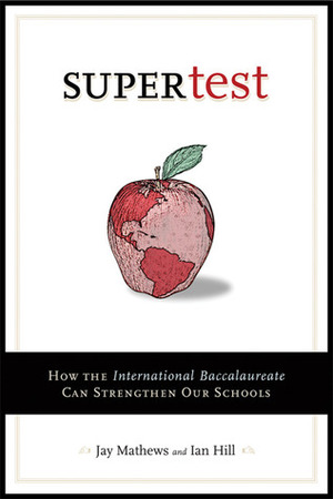 Supertest: How the International Baccalaureate Can Strengthen Our Schools by Ian Hill, Jay Mathews