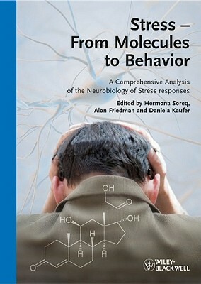 Stress - From Molecules to Behavior: A Comprehensive Analysis of the Neurobiology of Stress Responses by Daniela Kaufer, Alon Friedman, Hermona Soreq