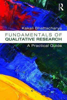 Fundamentals of Qualitative Research: A Practical Guide by Kakali Bhattacharya
