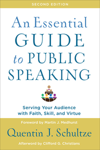 An Essential Guide to Public Speaking: Serving Your Audience with Faith, Skill, and Virtue by Quentin J. Schultze