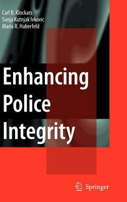 Enhancing Police Integrity by M. R. Haberfeld, Carl B. Klockars, Sanja Kutnjak Ivkovich