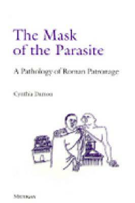 The Mask of the Parasite: A Pathology of Roman Patronage by Cynthia Damon
