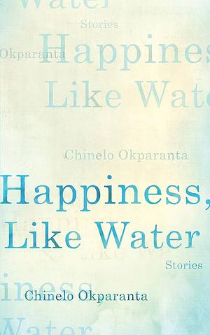 Happiness, Like Water: Stories by Chinelo Okparanta