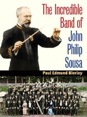 The Incredible Band of John Philip Sousa by Paul E. Bierley