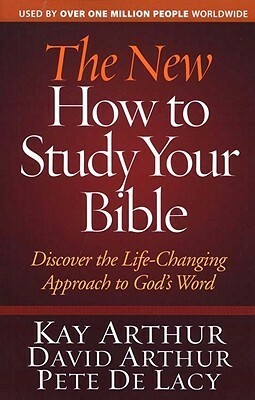 The New How to Study Your Bible: Discover the Life-Changing Approach to God's Word by David Arthur, Pete De Lacy, Kay Arthur