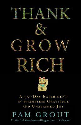 Thank & Grow Rich: A 30-Day Experiment in Shameless Gratitude and Unabashed Joy by Pam Grout