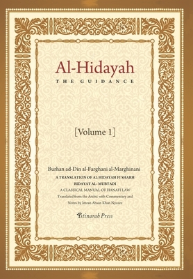 Al - Hidayah (The Guidance): A Translation Of Al Hidayah Fi Sharh Bidayat Al Mubtadi - Volume 1: A Classical Manual of Hanafi Law by Burhan Ad-Din Al-Farghani Al-Marghinani