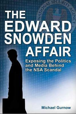 The Edward Snowden Affair: Exposing the Politics and Media Behind the NSA Scandal by Michael Gurnow