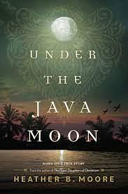 Under the Java Moon: A Novel of World War II by Heather B. Moore