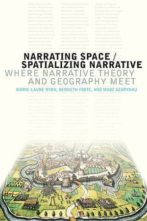 Narrating Space / Spatializing Narrative: Where Narrative Theory and Geography Meet by Maoz Azaryahu, Kenneth Foote, Marie-Laure Ryan