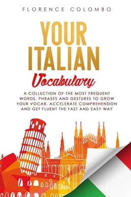 Your Italian Vocabulary: A Collection of the Most Frequent Italian Words, Phrases and Gestures to Grow Your Vocab, Accelerate Comprehension and by Florence Colombo